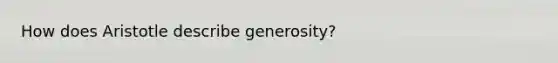 How does Aristotle describe generosity?