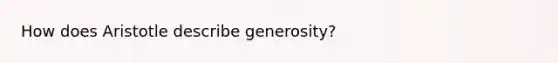 How does Aristotle describe generosity?