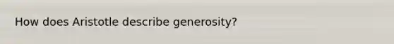 How does Aristotle describe generosity?