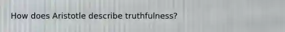 How does Aristotle describe truthfulness?