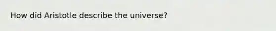 How did Aristotle describe the universe?