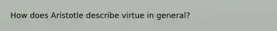 How does Aristotle describe virtue in general?