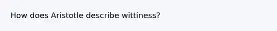 How does Aristotle describe wittiness?