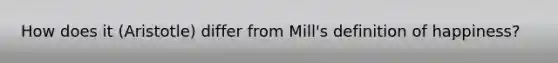 How does it (Aristotle) differ from Mill's definition of happiness?