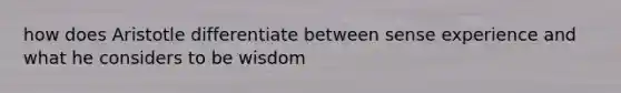 how does Aristotle differentiate between sense experience and what he considers to be wisdom