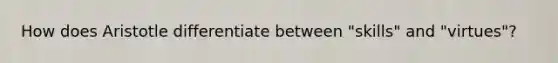 How does Aristotle differentiate between "skills" and "virtues"?