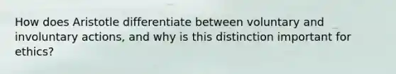 How does Aristotle differentiate between voluntary and involuntary actions, and why is this distinction important for ethics?