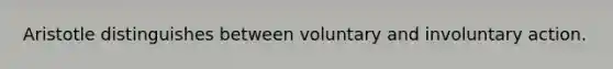 Aristotle distinguishes between voluntary and involuntary action.