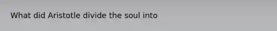 What did Aristotle divide the soul into