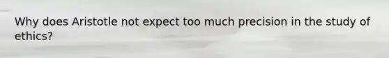 Why does Aristotle not expect too much precision in the study of ethics?