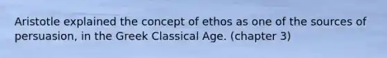 Aristotle explained the concept of ethos as one of the sources of persuasion, in the Greek Classical Age. (chapter 3)