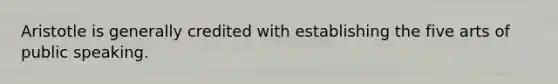 Aristotle is generally credited with establishing the five arts of public speaking.