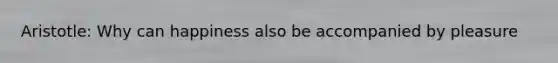 Aristotle: Why can happiness also be accompanied by pleasure