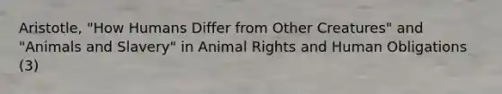 Aristotle, "How Humans Differ from Other Creatures" and "Animals and Slavery" in Animal Rights and Human Obligations (3)