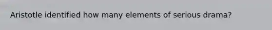 Aristotle identified how many elements of serious drama?