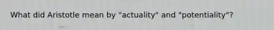 What did Aristotle mean by "actuality" and "potentiality"?