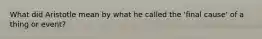 What did Aristotle mean by what he called the 'final cause' of a thing or event?