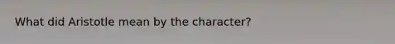 What did Aristotle mean by the character?