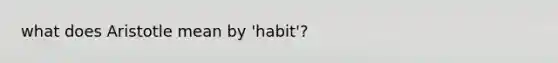 what does Aristotle mean by 'habit'?