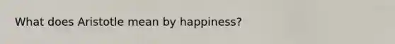 What does Aristotle mean by happiness?