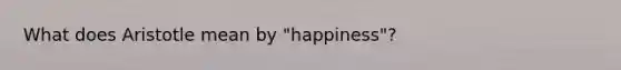 What does Aristotle mean by "happiness"?