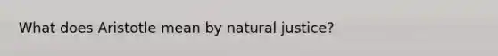 What does Aristotle mean by natural justice?