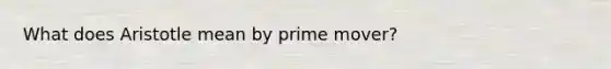 What does Aristotle mean by prime mover?