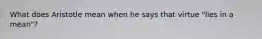What does Aristotle mean when he says that virtue "lies in a mean"?