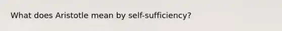 What does Aristotle mean by self-sufficiency?