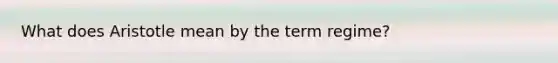 What does Aristotle mean by the term regime?