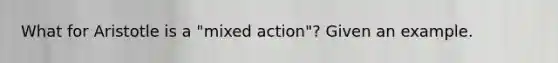 What for Aristotle is a "mixed action"? Given an example.