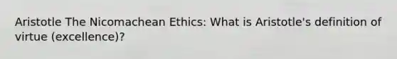 Aristotle The Nicomachean Ethics: What is Aristotle's definition of virtue (excellence)?