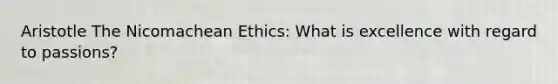 Aristotle The Nicomachean Ethics: What is excellence with regard to passions?