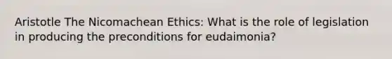 Aristotle The Nicomachean Ethics: What is the role of legislation in producing the preconditions for eudaimonia?