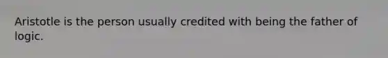 Aristotle is the person usually credited with being the father of logic.