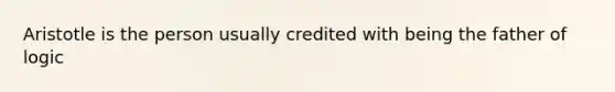 Aristotle is the person usually credited with being the father of logic