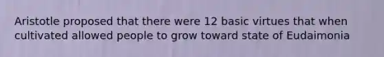 Aristotle proposed that there were 12 basic virtues that when cultivated allowed people to grow toward state of Eudaimonia