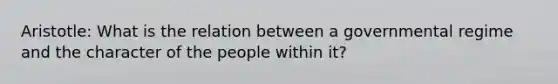 Aristotle: What is the relation between a governmental regime and the character of the people within it?