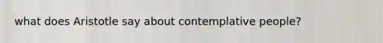 what does Aristotle say about contemplative people?