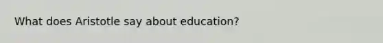 What does Aristotle say about education?