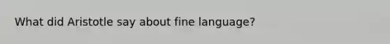 What did Aristotle say about fine language?