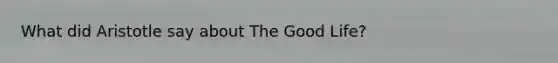 What did Aristotle say about The Good Life?