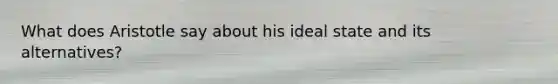 What does Aristotle say about his ideal state and its alternatives?