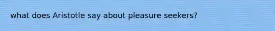 what does Aristotle say about pleasure seekers?