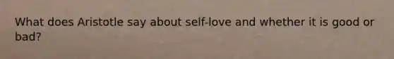 What does Aristotle say about self-love and whether it is good or bad?