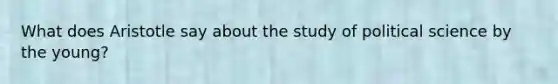 What does Aristotle say about the study of political science by the young?