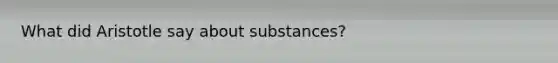 What did Aristotle say about substances?