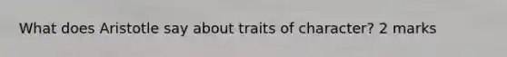 What does Aristotle say about traits of character? 2 marks