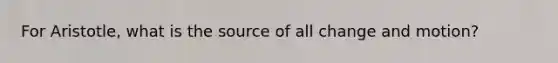 For Aristotle, what is the source of all change and motion?