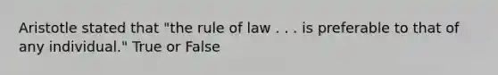 Aristotle stated that "the rule of law . . . is preferable to that of any individual." True or False